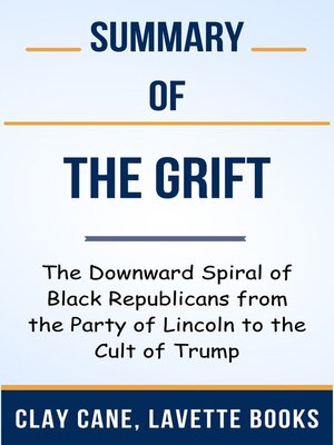 cover image of Summary of the Grift the Downward Spiral of Black Republicans from the Party of Lincoln to the Cult of Trump   by  Clay Cane, Lavette Books